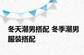 冬天潮男搭配 冬季潮男服装搭配 