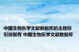 中国生物医学文献数据库的主题标引依据有 中国生物医学文献数据库 