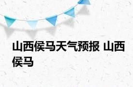 山西侯马天气预报 山西侯马 