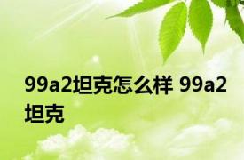 99a2坦克怎么样 99a2坦克 