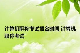 计算机职称考试报名时间 计算机职称考试 