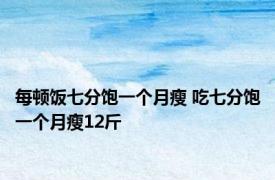 每顿饭七分饱一个月瘦 吃七分饱一个月瘦12斤 