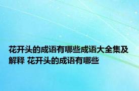 花开头的成语有哪些成语大全集及解释 花开头的成语有哪些