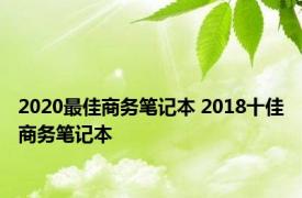 2020最佳商务笔记本 2018十佳商务笔记本 