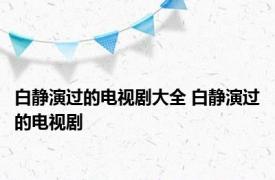 白静演过的电视剧大全 白静演过的电视剧 