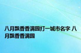 八月飘香香满园打一城市名字 八月飘香香满园 