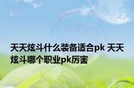 天天炫斗什么装备适合pk 天天炫斗哪个职业pk厉害