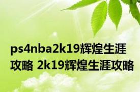 ps4nba2k19辉煌生涯攻略 2k19辉煌生涯攻略