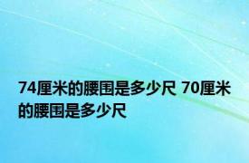 74厘米的腰围是多少尺 70厘米的腰围是多少尺