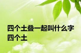 四个土叠一起叫什么字 四个土 