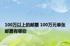 100万以上的邮票 100万元单张邮票有哪些 