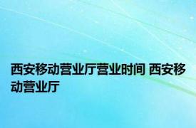 西安移动营业厅营业时间 西安移动营业厅 