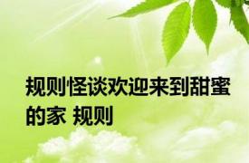 规则怪谈欢迎来到甜蜜的家 规则 