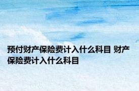 预付财产保险费计入什么科目 财产保险费计入什么科目 