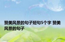 赞美风景的句子短句5个字 赞美风景的句子 