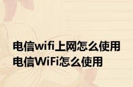 电信wifi上网怎么使用 电信WiFi怎么使用