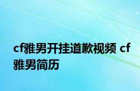 cf雅男开挂道歉视频 cf雅男简历 