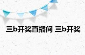 三b开奖直播间 三b开奖 