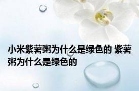 小米紫薯粥为什么是绿色的 紫薯粥为什么是绿色的 