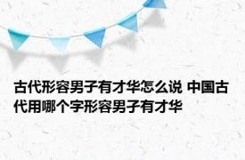 古代形容男子有才华怎么说 中国古代用哪个字形容男孑有才华