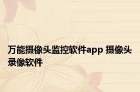 万能摄像头监控软件app 摄像头录像软件 