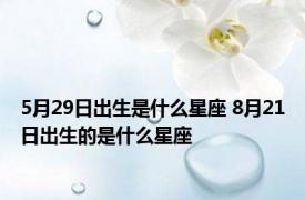 5月29日出生是什么星座 8月21日出生的是什么星座