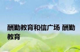 酬勤教育和信广场 酬勤教育 