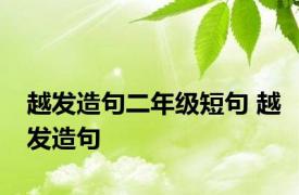 越发造句二年级短句 越发造句 