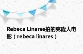 Rebeca Linares拍的克隆人电影（rebeca linares）