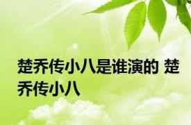 楚乔传小八是谁演的 楚乔传小八 