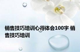 销售技巧培训心得体会100字 销售技巧培训 