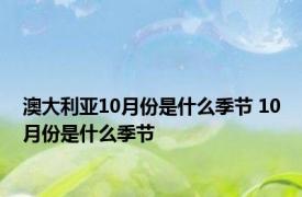 澳大利亚10月份是什么季节 10月份是什么季节