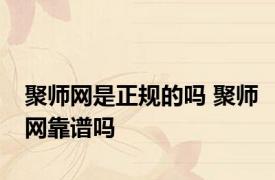 聚师网是正规的吗 聚师网靠谱吗 