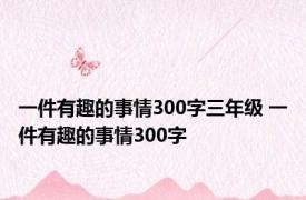 一件有趣的事情300字三年级 一件有趣的事情300字 