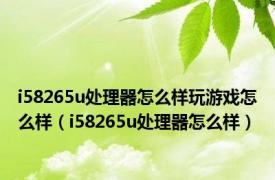 i58265u处理器怎么样玩游戏怎么样（i58265u处理器怎么样）