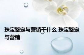 珠宝鉴定与营销干什么 珠宝鉴定与营销 