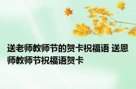 送老师教师节的贺卡祝福语 送恩师教师节祝福语贺卡