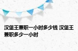 汉堡王兼职一小时多少钱 汉堡王兼职多少一小时 