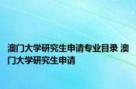 澳门大学研究生申请专业目录 澳门大学研究生申请 