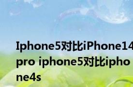 Iphone5对比iPhone14pro iphone5对比iphone4s 