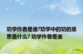 劝学作者是谁?劝学中的劝的意思是什么? 劝学作者是谁 