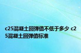 c25混凝土回弹值不低于多少 c25混凝土回弹值标准 