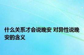 什么关系才会说晚安 对异性说晚安的含义 