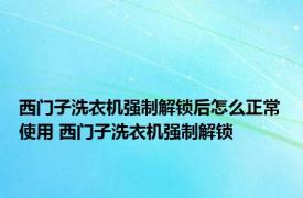 西门子洗衣机强制解锁后怎么正常使用 西门子洗衣机强制解锁 