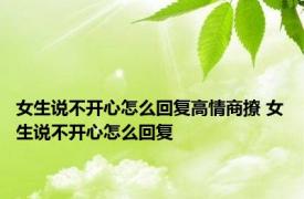 女生说不开心怎么回复高情商撩 女生说不开心怎么回复 