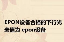 EPON设备合格的下行光衰值为 epon设备 