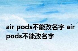 air pods不能改名字 airpods不能改名字 