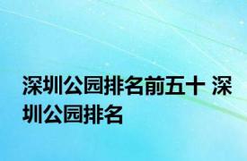 深圳公园排名前五十 深圳公园排名 