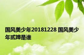 国风美少年20181228 国风美少年贰婶是谁