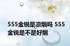 555金锐是凉烟吗 555金锐是不是好烟 